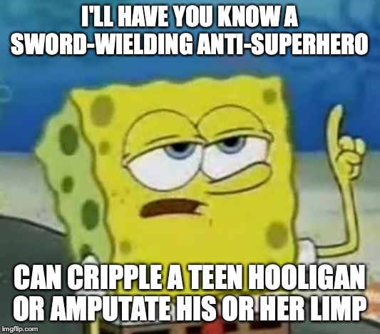 Sword-Wielding Anti-Superhero | I'LL HAVE YOU KNOW A SWORD-WIELDING ANTI-SUPERHERO; CAN CRIPPLE A TEEN HOOLIGAN OR AMPUTATE HIS OR HER LIMP | image tagged in memes,ill have you know spongebob,antihero,superhero | made w/ Imgflip meme maker