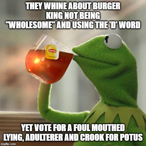 Every day a new hypocrisy with conservatives | THEY WHINE ABOUT BURGER KING NOT BEING "WHOLESOME" AND USING THE 'D' WORD; YET VOTE FOR A FOUL MOUTHED LYING, ADULTERER AND CROOK FOR POTUS | image tagged in memes,but thats none of my business,maga,impeach trump,snowflakes | made w/ Imgflip meme maker
