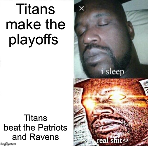 Sleeping Shaq | Titans make the playoffs; Titans beat the Patriots and Ravens | image tagged in memes,sleeping shaq | made w/ Imgflip meme maker