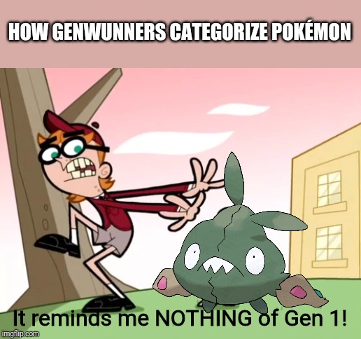 It Reminds Me Nothing of... | HOW GENWUNNERS CATEGORIZE POKÉMON; It reminds me NOTHING of Gen 1! | image tagged in it reminds me nothing of | made w/ Imgflip meme maker