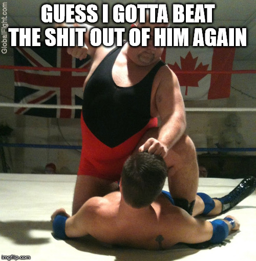 Beating Up | GUESS I GOTTA BEAT THE SHIT OUT OF HIM AGAIN | image tagged in beating up | made w/ Imgflip meme maker
