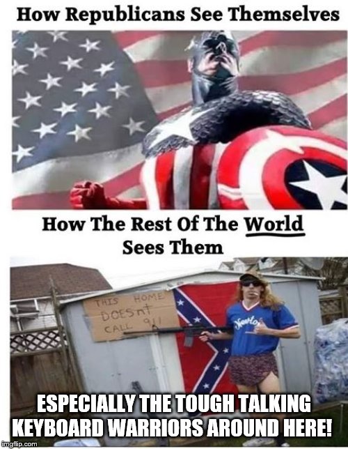 Republicans see themselves | ESPECIALLY THE TOUGH TALKING KEYBOARD WARRIORS AROUND HERE! | image tagged in republicans see themselves | made w/ Imgflip meme maker