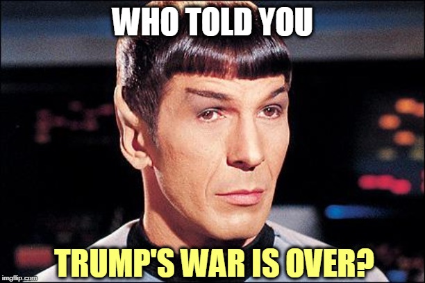 Condescending Spock | WHO TOLD YOU TRUMP'S WAR IS OVER? | image tagged in condescending spock | made w/ Imgflip meme maker