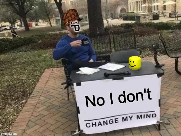 Change My Mind Meme | :P; No I don't | image tagged in memes,change my mind | made w/ Imgflip meme maker