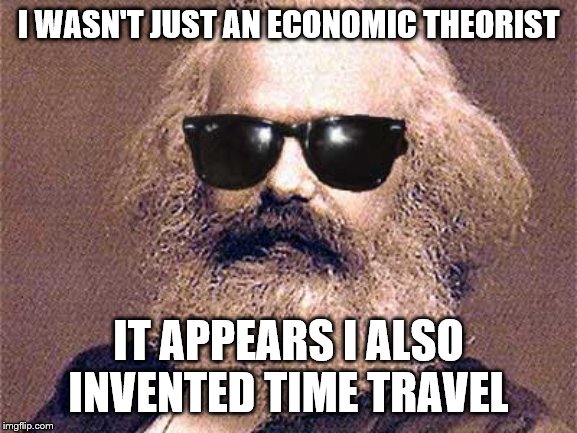 Karl Marx | I WASN'T JUST AN ECONOMIC THEORIST IT APPEARS I ALSO INVENTED TIME TRAVEL | image tagged in karl marx | made w/ Imgflip meme maker