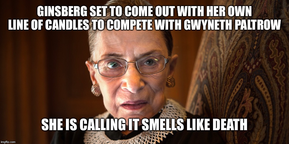 Breaking News | GINSBERG SET TO COME OUT WITH HER OWN LINE OF CANDLES TO COMPETE WITH GWYNETH PALTROW; SHE IS CALLING IT SMELLS LIKE DEATH | image tagged in ruth bader ginsberg,funny memes,maga,trump 2020 | made w/ Imgflip meme maker