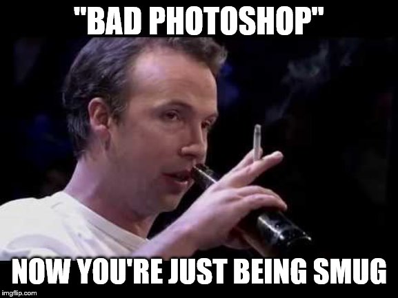 "BAD PHOTOSHOP" NOW YOU'RE JUST BEING SMUG | made w/ Imgflip meme maker