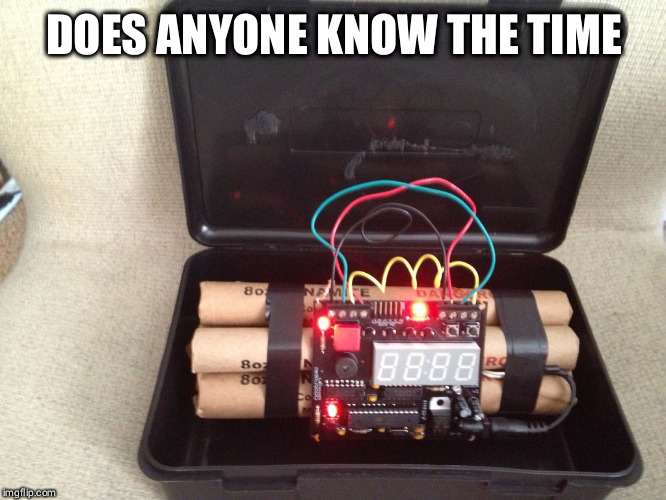 Bomb Clock | DOES ANYONE KNOW THE TIME | image tagged in bomb clock | made w/ Imgflip meme maker