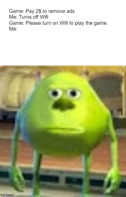 Sully Wazowski | Game: Pay 2$ to remove ads
Me: Turns off Wifi
Game: Please turn on Wifi to play the game.
Me: | image tagged in sully wazowski | made w/ Imgflip meme maker
