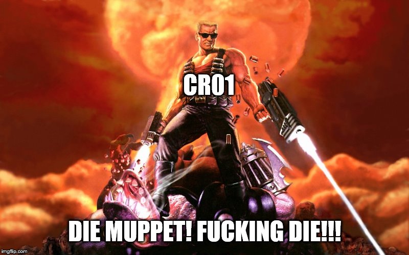 Duke Nukem | CR01 DIE MUPPET! F**KING DIE!!! | image tagged in duke nukem | made w/ Imgflip meme maker