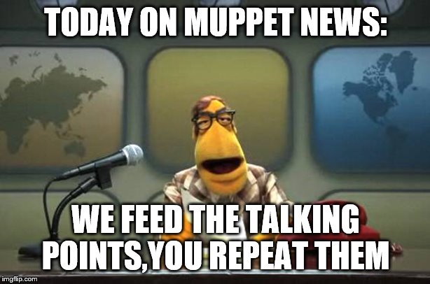Muppet News Flash | TODAY ON MUPPET NEWS: WE FEED THE TALKING POINTS,YOU REPEAT THEM | image tagged in muppet news flash | made w/ Imgflip meme maker
