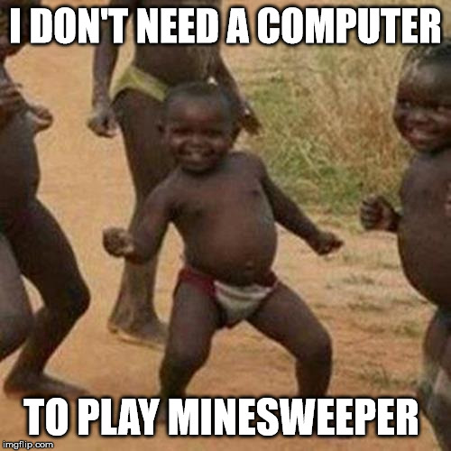 Third World Success Kid Meme | I DON'T NEED A COMPUTER; TO PLAY MINESWEEPER | image tagged in memes,third world success kid | made w/ Imgflip meme maker