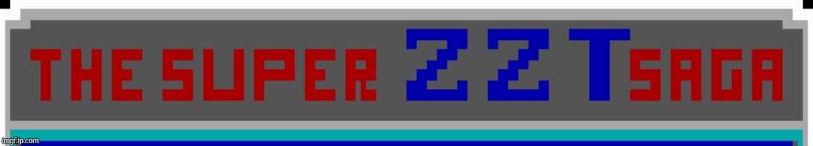 The Super ZZT Saga! | image tagged in the super zzt saga | made w/ Imgflip meme maker