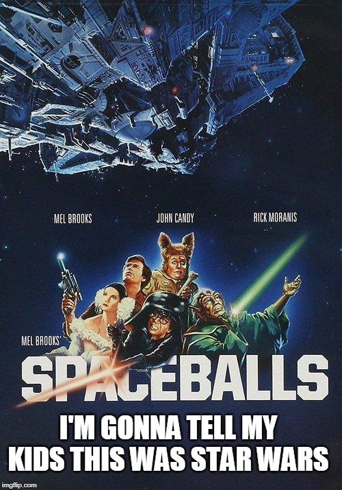 I'M GONNA TELL MY KIDS THIS WAS STAR WARS | image tagged in star wars,spaceballs,memes | made w/ Imgflip meme maker
