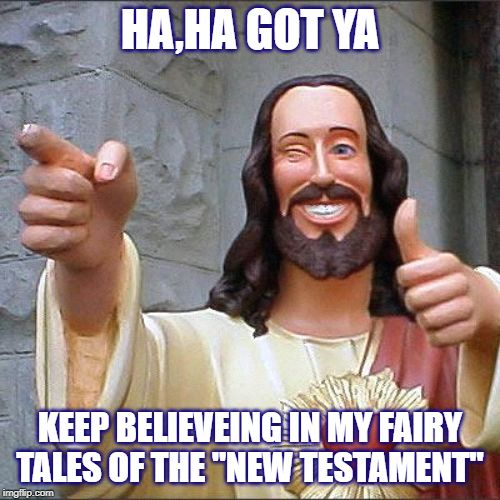 HA,HA GOT YA; KEEP BELIEVEING IN MY FAIRY TALES OF THE "NEW TESTAMENT" | image tagged in funny,funny memes | made w/ Imgflip meme maker