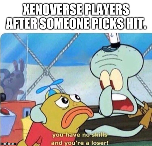 When you like hit ,while playing xenoverse | XENOVERSE PLAYERS AFTER SOMEONE PICKS HIT. | image tagged in xenoverse,gaming,fun,squidward,funny | made w/ Imgflip meme maker