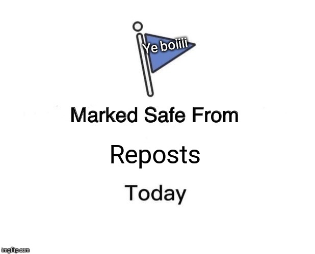 Marked Safe From | Ye boiiii; Reposts | image tagged in memes,marked safe from | made w/ Imgflip meme maker