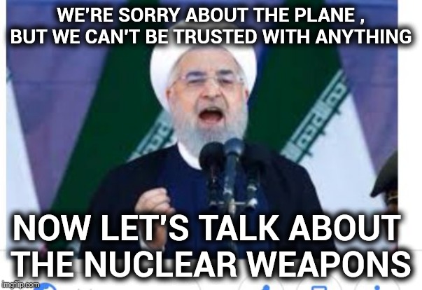 Sorry , Obama's not President anymore | WE'RE SORRY ABOUT THE PLANE , BUT WE CAN'T BE TRUSTED WITH ANYTHING; NOW LET'S TALK ABOUT 
THE NUCLEAR WEAPONS | image tagged in iran,reckless,trust issues,leave me alone,no nukes,for dummies | made w/ Imgflip meme maker