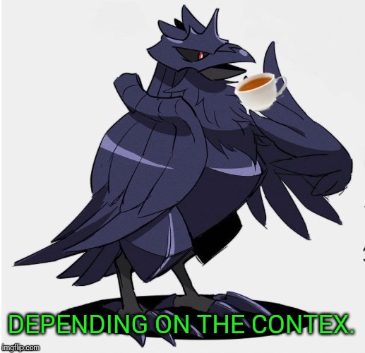 The_Tea_Drinking_Corviknight | DEPENDING ON THE CONTEX. | image tagged in the_tea_drinking_corviknight | made w/ Imgflip meme maker