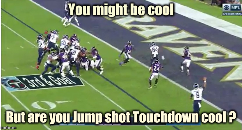 The Biggest upset of the Playoffs | You might be cool; But are you Jump shot Touchdown cool ? | image tagged in titans,winners,i see dead people,baltimore ravens,favorites | made w/ Imgflip meme maker