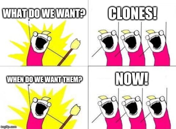 What Do We Want | WHAT DO WE WANT? CLONES! NOW! WHEN DO WE WANT THEM? | image tagged in memes,what do we want | made w/ Imgflip meme maker