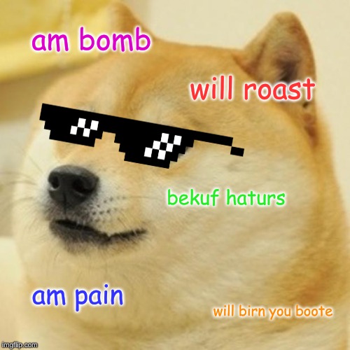 Doge Meme | am bomb; will roast; bekuf haturs; am pain; will birn you boote | image tagged in memes,doge | made w/ Imgflip meme maker