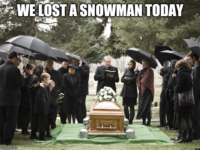Funeral | WE LOST A SNOWMAN TODAY | image tagged in funeral | made w/ Imgflip meme maker