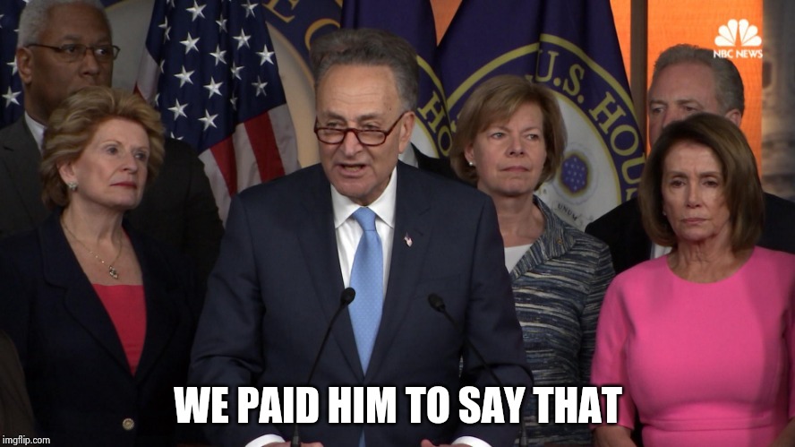 Democrat congressmen | WE PAID HIM TO SAY THAT | image tagged in democrat congressmen | made w/ Imgflip meme maker