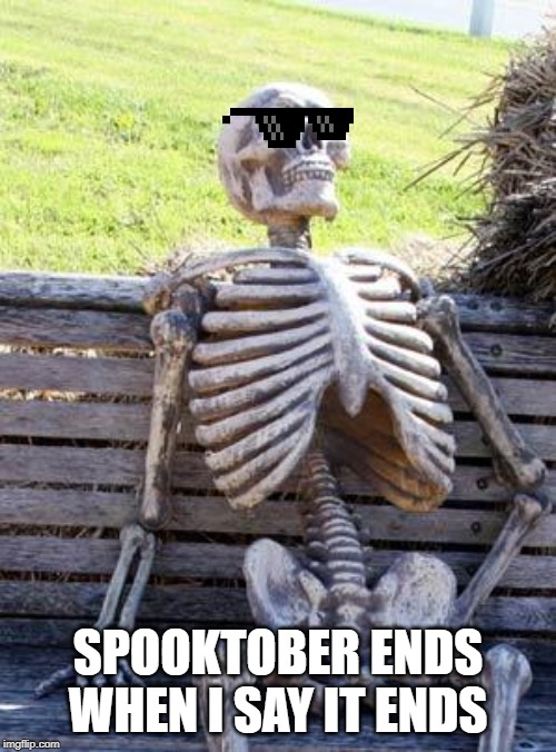 Waiting Skeleton | SPOOKTOBER ENDS WHEN I SAY IT ENDS | image tagged in memes,waiting skeleton | made w/ Imgflip meme maker