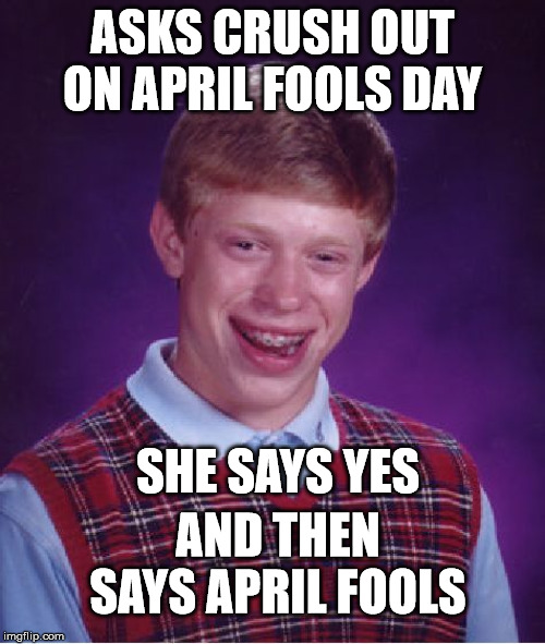 He got Nae Nae´d |  ASKS CRUSH OUT ON APRIL FOOLS DAY; SHE SAYS YES; AND THEN SAYS APRIL FOOLS | image tagged in memes,bad luck brian,oof,funny,unlucky | made w/ Imgflip meme maker