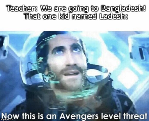 Now this is an Avengers level threat | Teacher: We are going to Bangladesh!
That one kid named Ladesh: | image tagged in now this is an avengers level threat | made w/ Imgflip meme maker