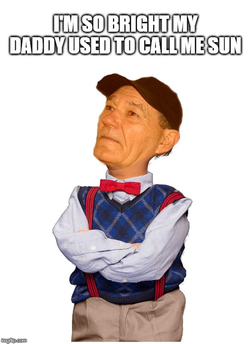 I'M SO BRIGHT MY DADDY USED TO CALL ME SUN | image tagged in kewlew-walter | made w/ Imgflip meme maker