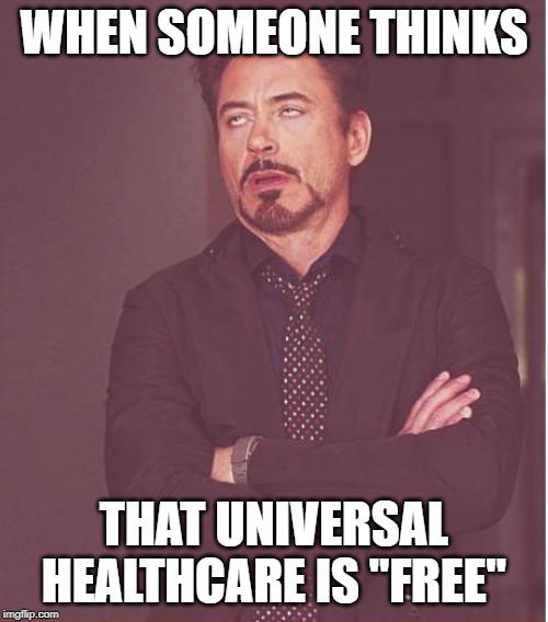Face You Make Robert Downey Jr | WHEN SOMEONE THINKS; THAT UNIVERSAL HEALTHCARE IS "FREE" | image tagged in memes,face you make robert downey jr | made w/ Imgflip meme maker