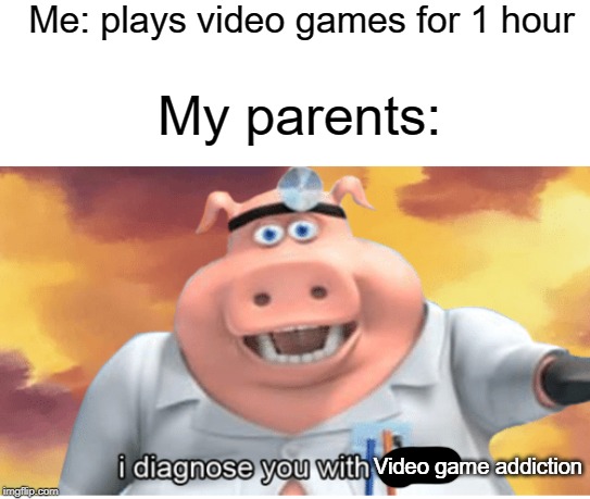 addiction | Me: plays video games for 1 hour; My parents:; Video game addiction | image tagged in i diagnose you with dead,funny,memes,video games,addiction,parents | made w/ Imgflip meme maker