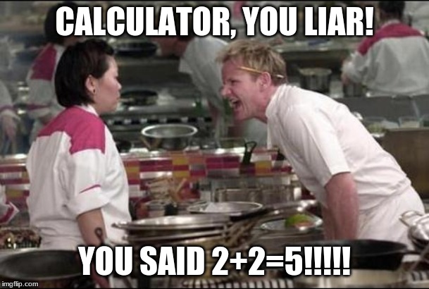 Angry Chef Gordon Ramsay | CALCULATOR, YOU LIAR! YOU SAID 2+2=5!!!!! | image tagged in memes,angry chef gordon ramsay | made w/ Imgflip meme maker