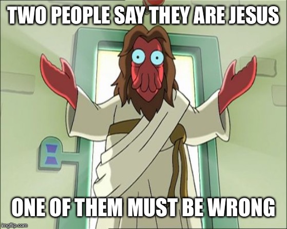 Zoidberg Jesus Meme | TWO PEOPLE SAY THEY ARE JESUS ONE OF THEM MUST BE WRONG | image tagged in memes,zoidberg jesus | made w/ Imgflip meme maker