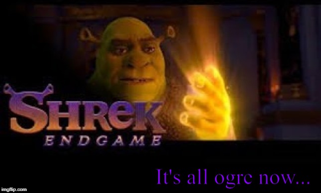 It's all ogre now... | image tagged in shrek,endgame | made w/ Imgflip meme maker