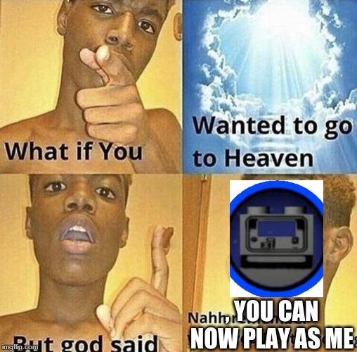 What If You Wanted To Go To Heaven | , YOU CAN NOW PLAY AS ME | image tagged in what if you wanted to go to heaven | made w/ Imgflip meme maker