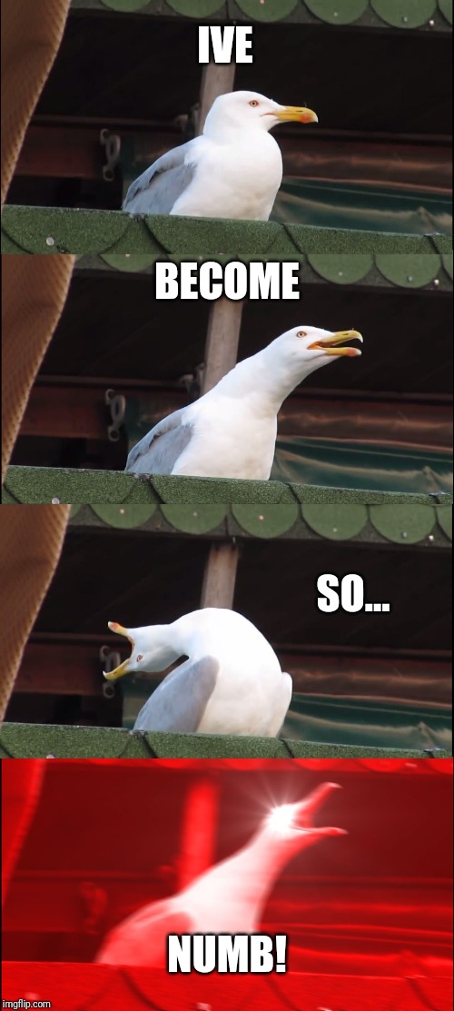 Inhaling Seagull | IVE; BECOME; SO... NUMB! | image tagged in memes,inhaling seagull | made w/ Imgflip meme maker