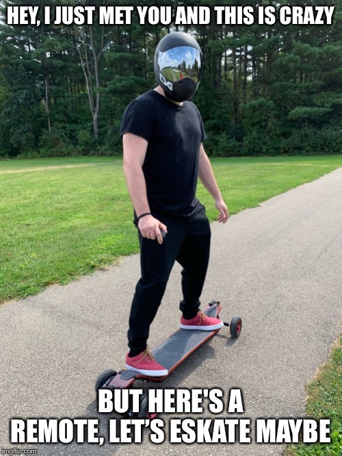 Esk8 maybe? | HEY, I JUST MET YOU AND THIS IS CRAZY; BUT HERE'S A REMOTE, LET’S ESKATE MAYBE | image tagged in esk8,electric skateboard | made w/ Imgflip meme maker