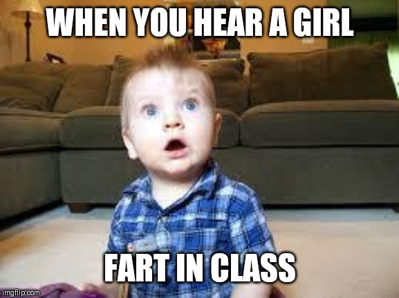 Suprized baby |  WHEN YOU HEAR A GIRL; FART IN CLASS | image tagged in suprized baby | made w/ Imgflip meme maker