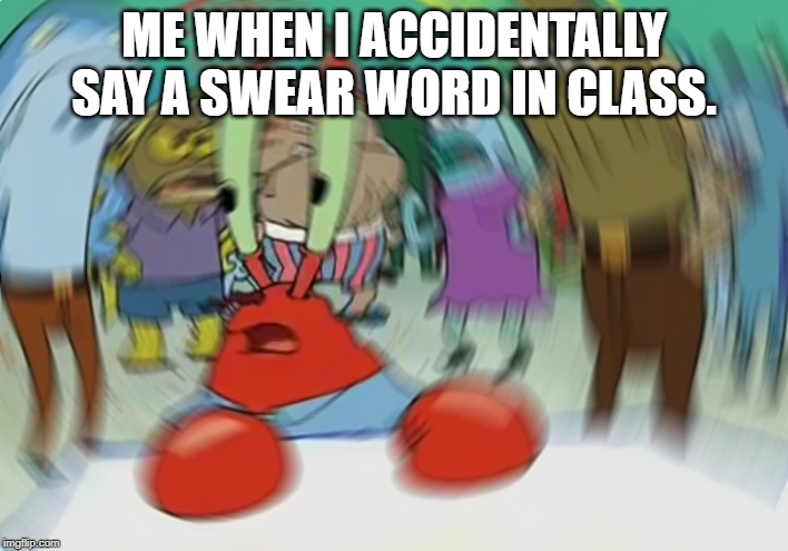Mr Krabs Blur Meme | ME WHEN I ACCIDENTALLY SAY A SWEAR WORD IN CLASS. | image tagged in memes,mr krabs blur meme | made w/ Imgflip meme maker