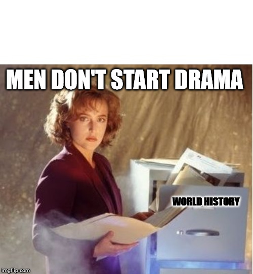 SCULLY SIDE EYE X-FILES | MEN DON'T START DRAMA; WORLD HISTORY | image tagged in scully side eye x-files | made w/ Imgflip meme maker