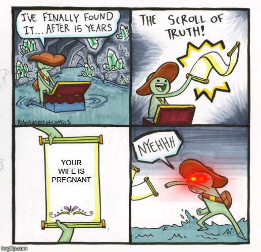 The Scroll Of Truth | YOUR WIFE IS PREGNANT | image tagged in memes,the scroll of truth | made w/ Imgflip meme maker