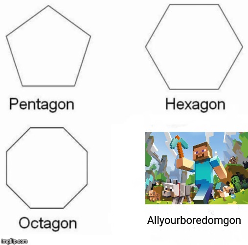 Pentagon Hexagon Octagon | Allyourboredomgon | image tagged in memes,pentagon hexagon octagon | made w/ Imgflip meme maker