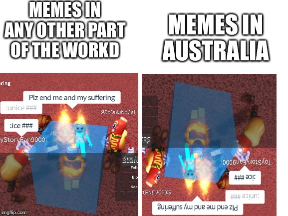 Blank White Template | MEMES IN ANY OTHER PART OF THE WORKD; MEMES IN AUSTRALIA | image tagged in blank white template,end my suffering,roblox,australia | made w/ Imgflip meme maker