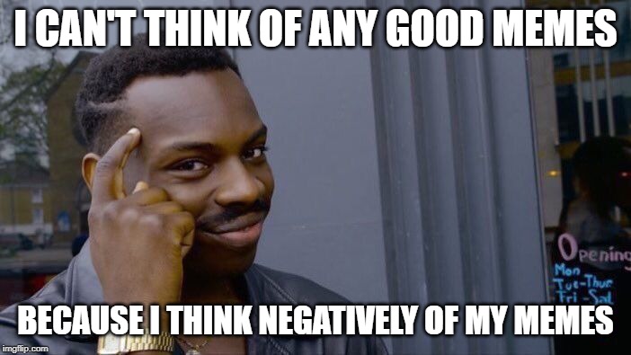 Roll Safe Think About It | I CAN'T THINK OF ANY GOOD MEMES; BECAUSE I THINK NEGATIVELY OF MY MEMES | image tagged in memes,roll safe think about it | made w/ Imgflip meme maker