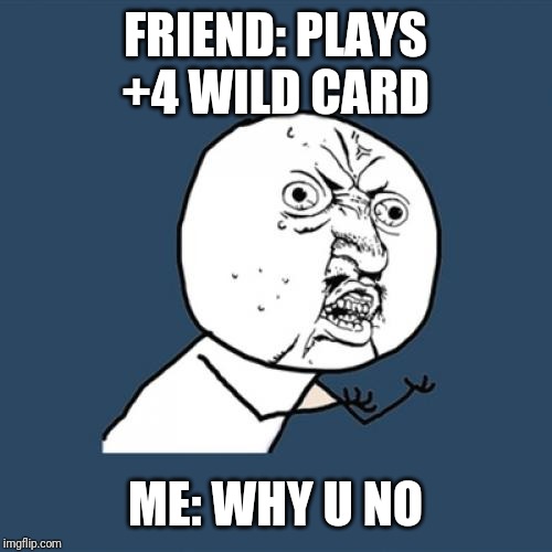 U no - uno | FRIEND: PLAYS +4 WILD CARD; ME: WHY U NO | image tagged in memes,y u no,uno | made w/ Imgflip meme maker