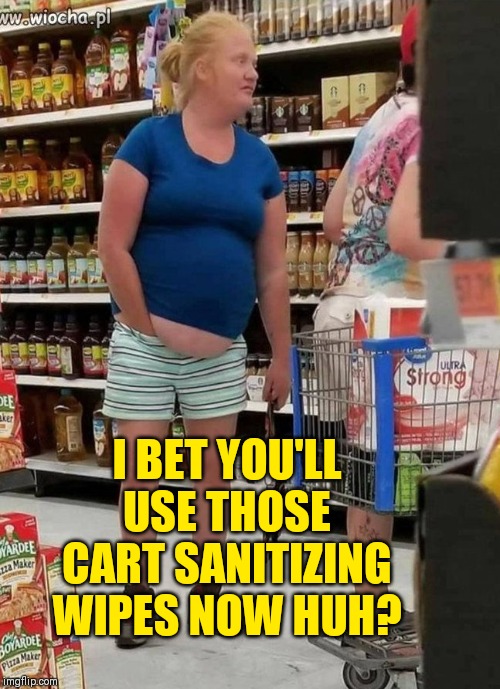 Democratic women | I BET YOU'LL USE THOSE CART SANITIZING WIPES NOW HUH? | image tagged in democratic women | made w/ Imgflip meme maker