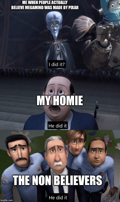 MegaMind |  ME WHEN PEOPLE ACTUALLY  BELIEVE MEGAMIND WAS MADE BY PIXAR; MY HOMIE; THE NON BELIEVERS | image tagged in megamind | made w/ Imgflip meme maker